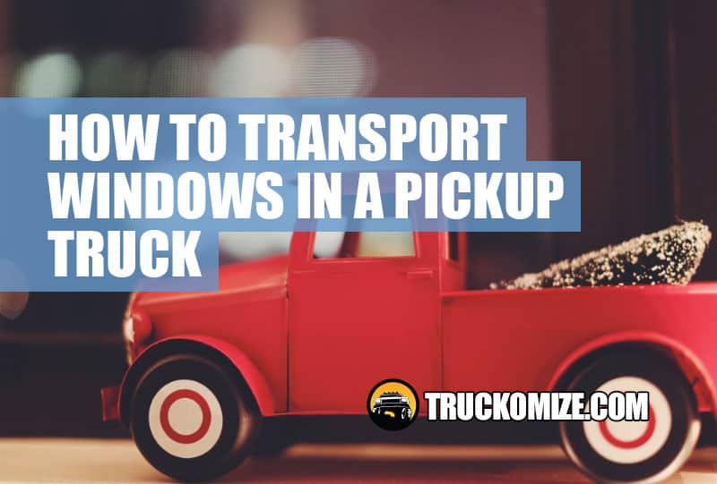 How to Transport Windows in a Pickup Truck